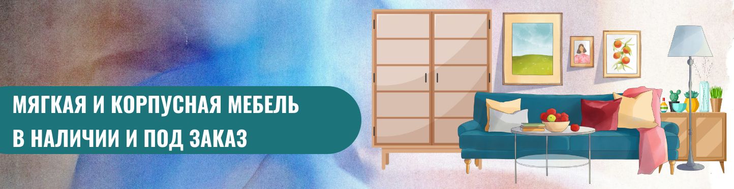 Мягкая и корпусная мебель в наличии и под заказ